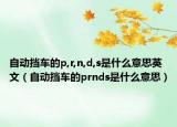 自動(dòng)擋車的p,r,n,d,s是什么意思英文（自動(dòng)擋車的prnds是什么意思）