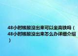 48小時核酸沒出來可以坐高鐵嗎（48小時核酸沒出來怎么辦詳細介紹）