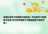信用社惠農(nóng)卡和普通卡的區(qū)別（農(nóng)業(yè)惠農(nóng)卡和普通卡區(qū)別 農(nóng)行惠農(nóng)信用卡與普通信用卡有何不同）
