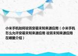 小米手機(jī)如何設(shè)置安裝未知來源應(yīng)用（小米手機(jī)怎么允許安裝未知來源應(yīng)用 設(shè)置未知來源應(yīng)用在哪里介紹）