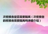 次密接者是否需要隔離（次密接者的密接者需要隔離嗎詳細介紹）