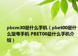 pbcm30是什么手機（pbet00是什么型號手機 PBET00是什么手機介紹）