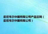 霍尼韋爾中國有限公司產(chǎn)品官網(wǎng)（霍尼韋爾中國有限公司）