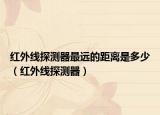 紅外線探測器最遠(yuǎn)的距離是多少（紅外線探測器）