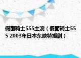 假面騎士555主演（假面騎士555 2003年日本東映特攝?。? /></span></a>
                        <h2><a  title=