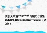 快樂大本營20170715嘉賓（快樂大本營130713期嘉賓出場音樂（20分））