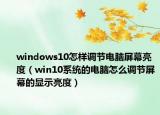 windows10怎樣調(diào)節(jié)電腦屏幕亮度（win10系統(tǒng)的電腦怎么調(diào)節(jié)屏幕的顯示亮度）