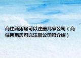 商住兩用房可以注冊(cè)幾家公司（商住兩用房可以注冊(cè)公司嗎介紹）