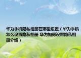 華為手機(jī)隱私相冊在哪里設(shè)置（華為手機(jī)怎么設(shè)置隱私相冊 華為如何設(shè)置隱私相冊介紹）