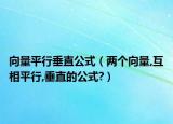 向量平行垂直公式（兩個(gè)向量,互相平行,垂直的公式?）