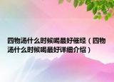 四物湯什么時候喝最好催經(jīng)（四物湯什么時候喝最好詳細介紹）