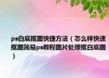 ps白底摳圖快捷方法（怎么樣快速摳圖簡易ps教程圖片處理摳白底圖）