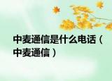 中麥通信是什么電話（中麥通信）