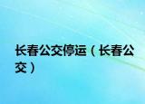 長春公交停運(yùn)（長春公交）