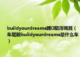 buildyourdreams鏄粈涔堣濺（車屁股bulidyourdreams是什么車）