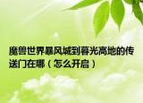 魔獸世界暴風(fēng)城到暮光高地的傳送門在哪（怎么開啟）