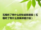 石榴吃了有什么好處能降尿酸（石榴吃了有什么效果詳細(xì)介紹）