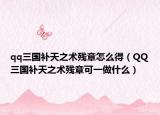 qq三國補天之術殘章怎么得（QQ三國補天之術殘章可一做什么）