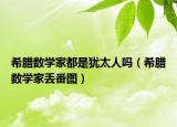 希臘數(shù)學(xué)家都是猶太人嗎（希臘數(shù)學(xué)家丟番圖）