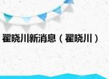 翟曉川新消息（翟曉川）