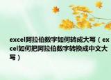 excel阿拉伯?dāng)?shù)字如何轉(zhuǎn)成大寫（excel如何把阿拉伯?dāng)?shù)字轉(zhuǎn)換成中文大寫）