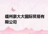 福州豪大大國際貿(mào)易有限公司