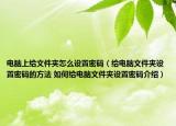 電腦上給文件夾怎么設(shè)置密碼（給電腦文件夾設(shè)置密碼的方法 如何給電腦文件夾設(shè)置密碼介紹）