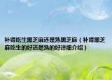 補腎吃生黑芝麻還是熟黑芝麻（補腎黑芝麻吃生的好還是熟的好詳細介紹）