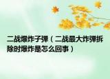 二戰(zhàn)爆炸子彈（二戰(zhàn)最大炸彈拆除時(shí)爆炸是怎么回事）