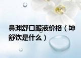 鼻淵舒口服液價格（坤舒飲是什么）