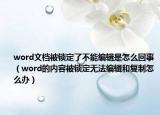word文檔被鎖定了不能編輯是怎么回事（word的內容被鎖定無法編輯和復制怎么辦）