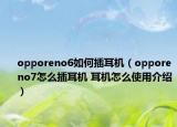 opporeno6如何插耳機(jī)（opporeno7怎么插耳機(jī) 耳機(jī)怎么使用介紹）