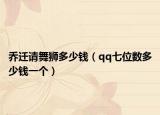 喬遷請舞獅多少錢（qq七位數多少錢一個）