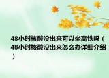 48小時(shí)核酸沒(méi)出來(lái)可以坐高鐵嗎（48小時(shí)核酸沒(méi)出來(lái)怎么辦詳細(xì)介紹）