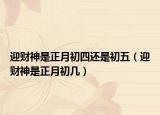 迎財神是正月初四還是初五（迎財神是正月初幾）