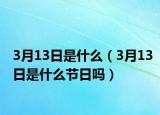 3月13日是什么（3月13日是什么節(jié)日嗎）