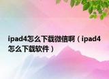 ipad4怎么下載微信?。╥pad4怎么下載軟件）