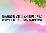 新冠疫苗打了有什么不能做（新冠疫苗打了有什么不良反應(yīng)詳細(xì)介紹）