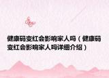 健康碼變紅會影響家人嗎（健康碼變紅會影響家人嗎詳細介紹）