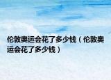 倫敦奧運(yùn)會(huì)花了多少錢（倫敦奧運(yùn)會(huì)花了多少錢）