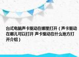 臺式電腦聲卡驅動在哪里打開（聲卡驅動在哪兒可以打開 聲卡驅動在什么地方打開介紹）