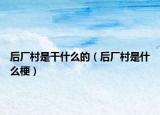 后廠村是干什么的（后廠村是什么梗）