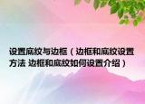 設置底紋與邊框（邊框和底紋設置方法 邊框和底紋如何設置介紹）