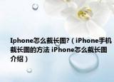 Iphone怎么截長圖?（iPhone手機(jī)截長圖的方法 iPhone怎么截長圖介紹）