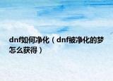 dnf如何凈化（dnf被凈化的夢(mèng)怎么獲得）