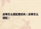 皮草怎么搭配更時(shí)尚（皮草怎么搭配）
