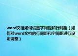 word文檔如何設置字間距和行間距（如何對word文檔的行間距和字間距進行設定調(diào)整）