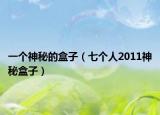 一個(gè)神秘的盒子（七個(gè)人2011神秘盒子）