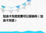 加油卡充值發(fā)票可以報(bào)銷嗎（加油卡充值）