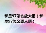 拳皇97怎么放大招（拳皇97怎么調(diào)人啊）